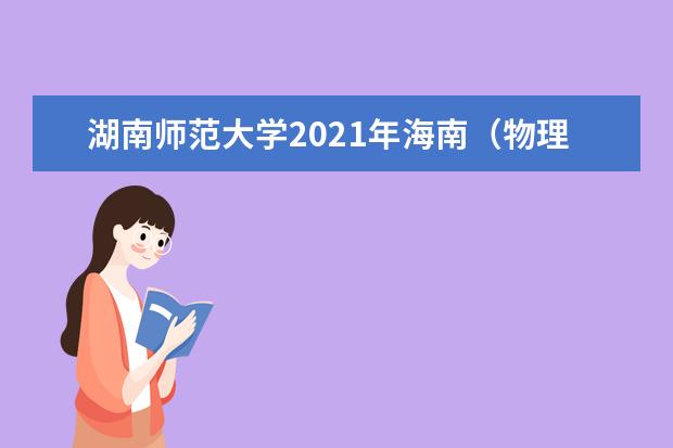 湖南师范大学2021年海南（物理类）分专业录取分数线