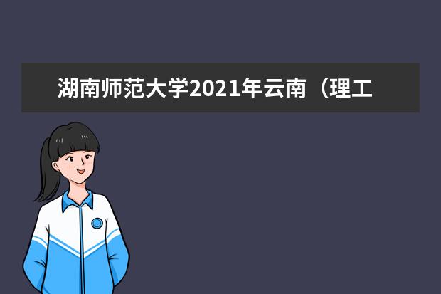 湖南师范大学2021年云南（理工）分专业录取分数线