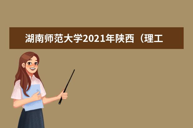 湖南师范大学2021年陕西（理工）分专业录取分数线