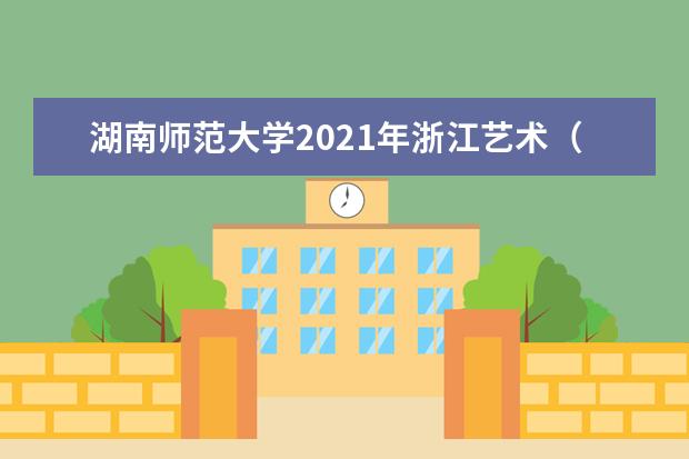 湖南师范大学2021年浙江艺术（文）录取分数线