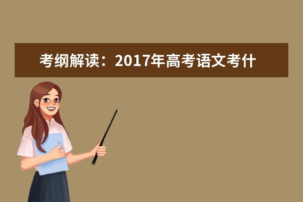 高考语文备考：考纲解读-今年高考语文考什么？怎么考？