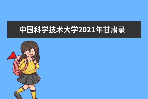 中国科学技术大学2021年甘肃录取分数线