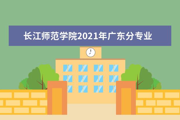 长江师范学院2021年广东分专业录取分数线