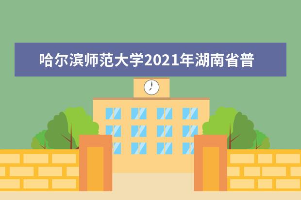 哈尔滨师范大学2021年湖南省普通类录取分数线