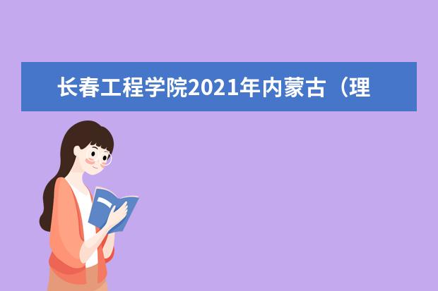 长春工程学院2021年内蒙古（理工）本科分专业录取分数线