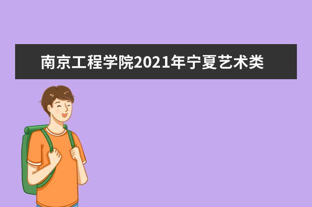 南京工程学院2021年宁夏艺术类录取分数线