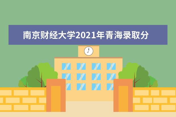 南京财经大学2021年青海录取分数线
