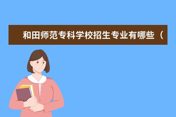 和田师范专科学校招生专业有哪些（专业目录大全）