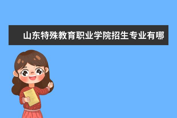 山东特殊教育职业学院奖学金设置标准是什么？奖学金多少钱？