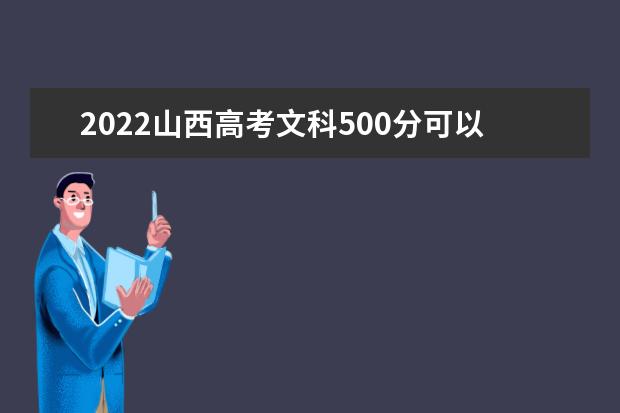 2022山西高考文科500分可以考什么学校