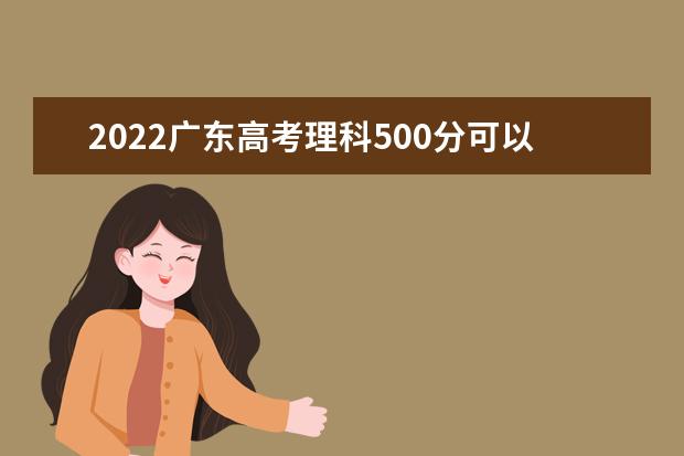 2022广东高考理科500分可以考什么学校