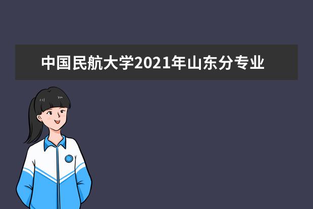 中国民航大学2021年山东分专业录取分数线