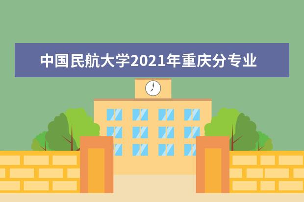 中国民航大学2021年重庆分专业录取分数线