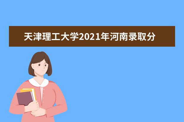 天津理工大学2021年河南录取分数线