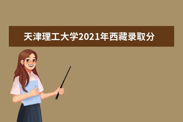 天津理工大学2021年西藏录取分数线