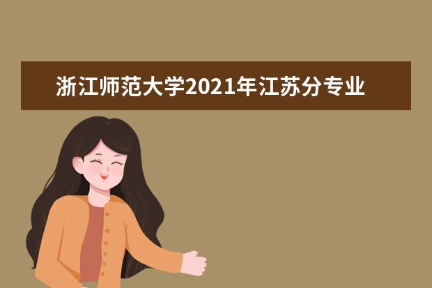 浙江师范大学2021年江苏分专业录取分数线