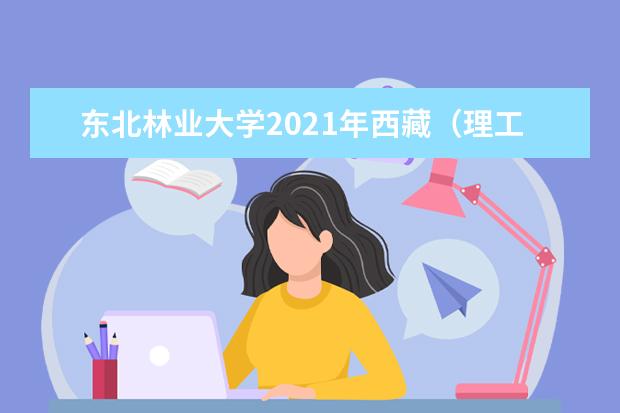 东北林业大学2021年西藏（理工）定向西藏录取分数线