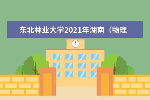 东北林业大学2021年湖南（物理类）高校专项录取分数线