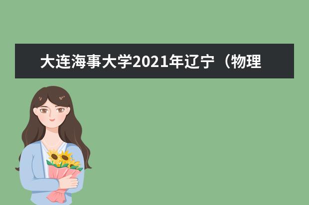 大连海事大学2021年辽宁（物理类）提前批录取分数线