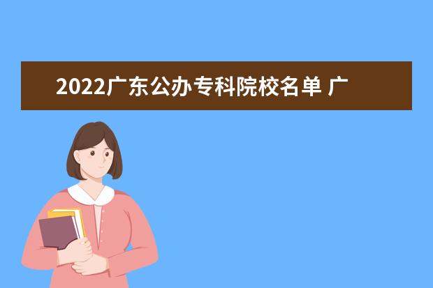 2022广东公办专科院校名单 广东工贸职业技术学院怎么样