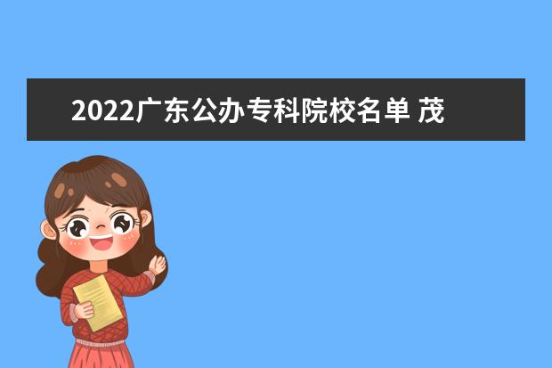 2022广东公办专科院校名单 茂名职业技术学院怎么样