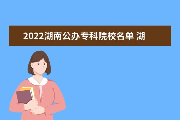 2022湖南公办专科院校名单 湖南艺术职业学院怎么样