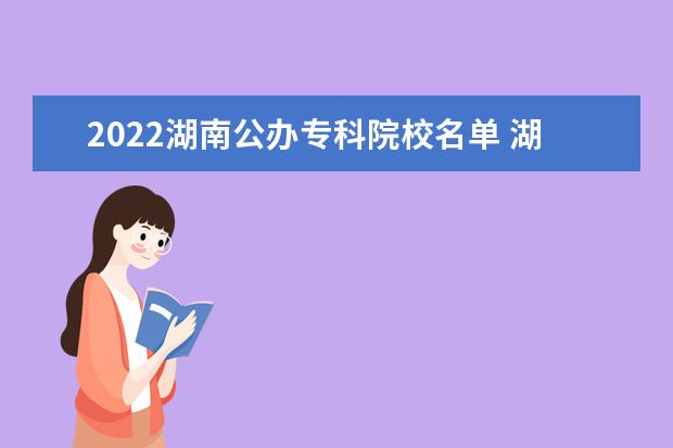 2022湖南公办专科院校名单 湖南石油化工职业技术学院怎么样