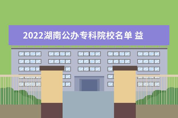 2022湖南公办专科院校名单 益阳职业技术学院怎么样