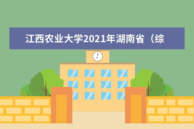 江西农业大学2021年湖南省（综合改革）分专业录取分数线
