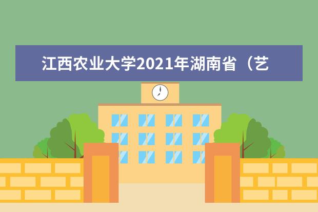 江西农业大学2021年湖南省（艺术）分专业录取分数线