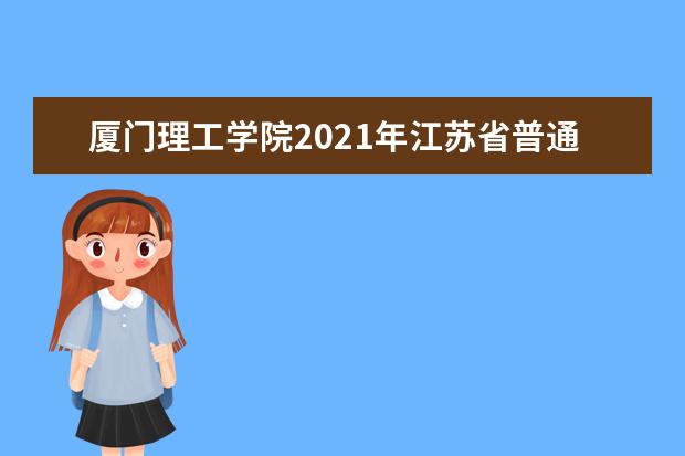 厦门理工学院2021年江苏省普通类分专业录取分数线