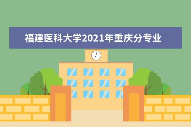 福建医科大学2021年重庆分专业录取分数线