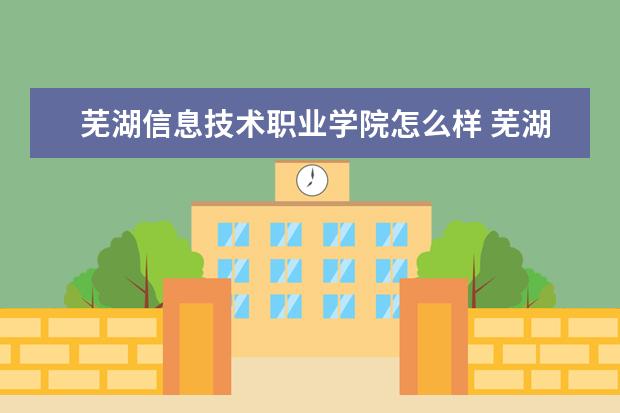 芜湖信息技术职业学院录取规则如何 芜湖信息技术职业学院就业状况介绍