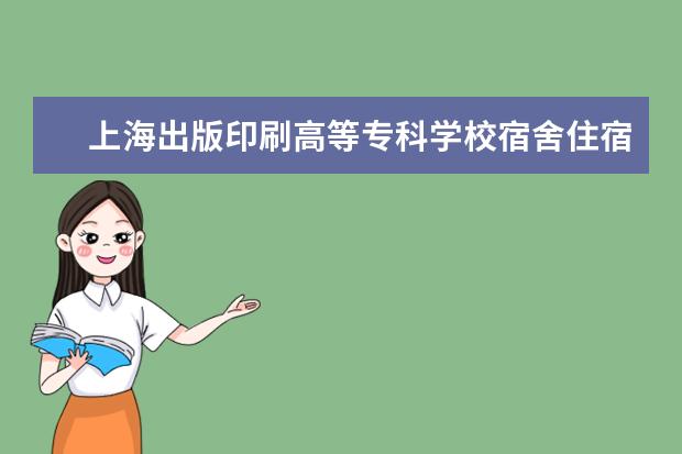 上海出版印刷高等专科学校宿舍住宿环境怎么样 宿舍生活条件如何