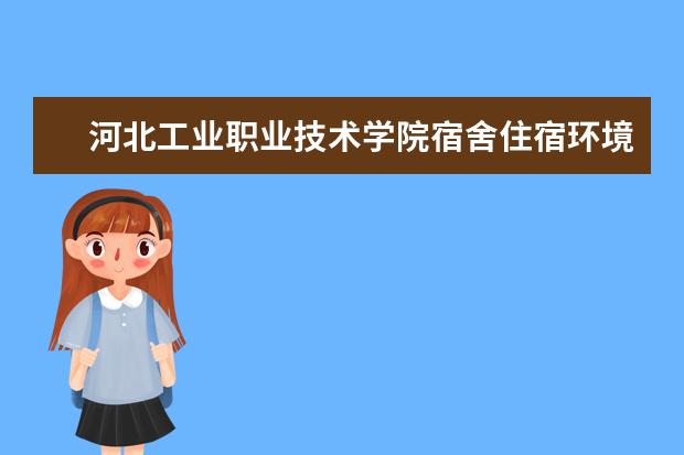 河北工业职业技术学院宿舍住宿环境怎么样 宿舍生活条件如何