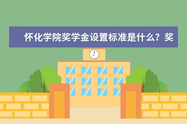 怀化学院奖学金设置标准是什么？奖学金多少钱？