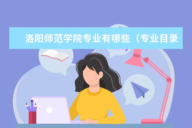 洛阳师范学院专业有哪些（专业目录一览表）