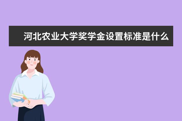 河北农业大学奖学金设置标准是什么？奖学金多少钱？