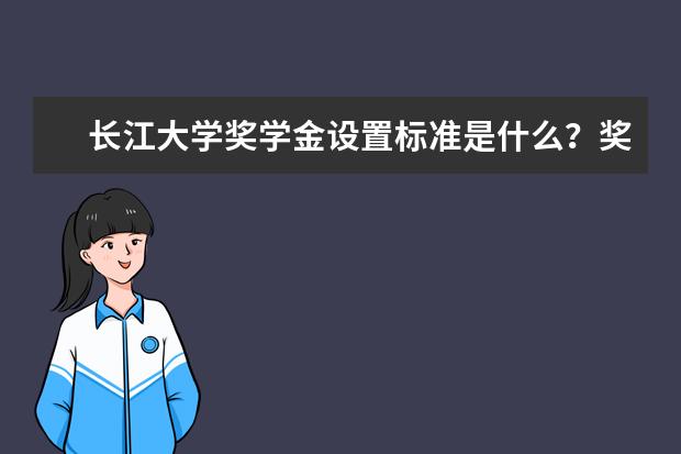 长江大学奖学金设置标准是什么？奖学金多少钱？