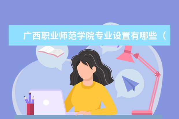 广西职业师范学院专业有哪些 广西职业师范学院专业设置