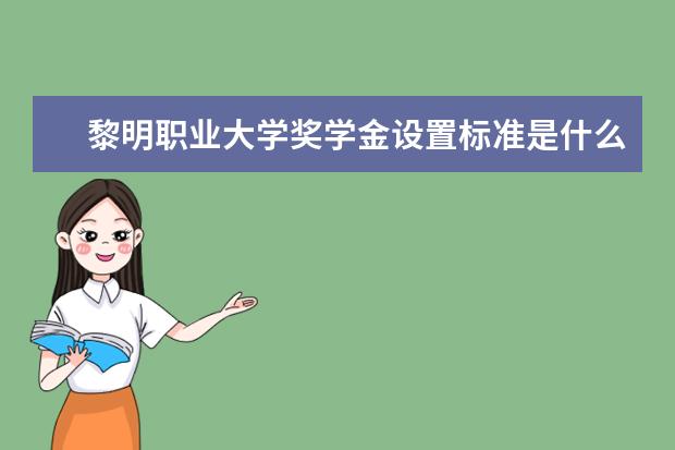 黎明职业大学奖学金设置标准是什么？奖学金多少钱？