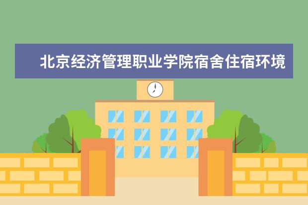北京经济管理职业学院宿舍住宿环境怎么样 宿舍生活条件如何