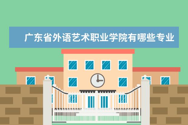 广东省外语艺术职业学院专业有哪些 广东省外语艺术职业学院专业设置