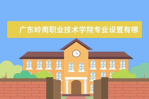 广东岭南职业技术学院专业有哪些 广东岭南职业技术学院专业设置