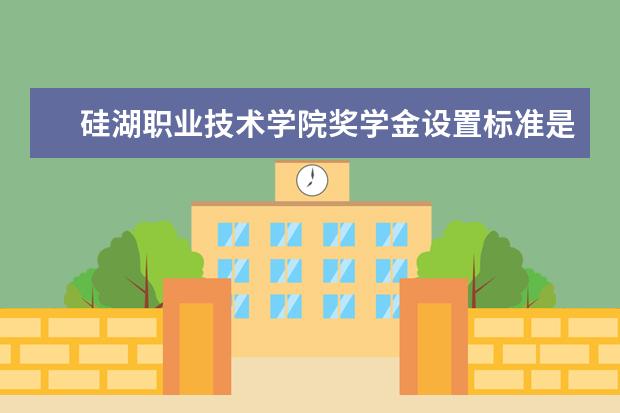 硅湖职业技术学院奖学金设置标准是什么？奖学金多少钱？