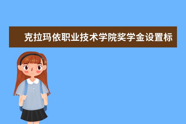 克拉玛依职业技术学院奖学金设置标准是什么？奖学金多少钱？