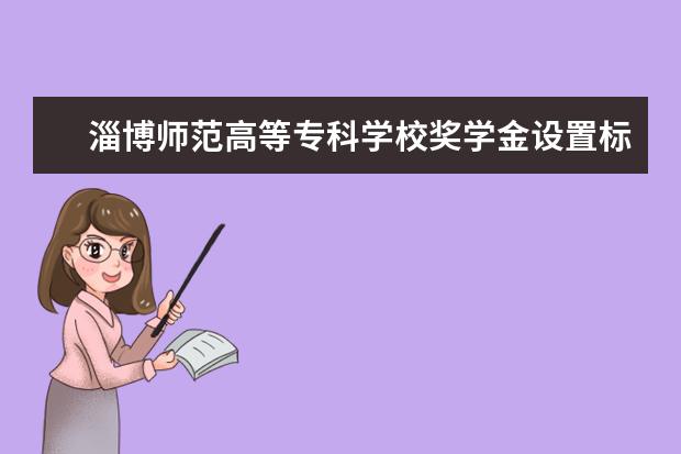 淄博师范高等专科学校奖学金设置标准是什么？奖学金多少钱？