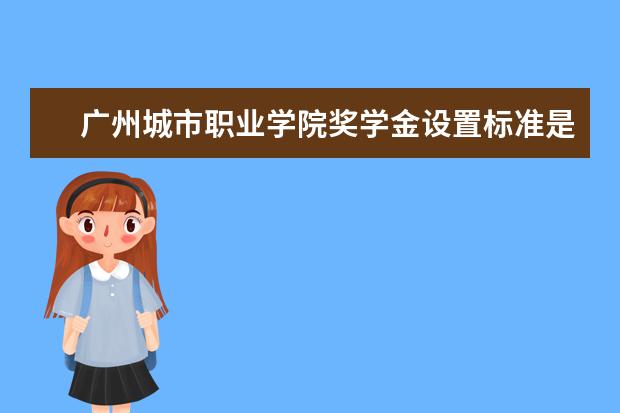 广州城市职业学院专业设置如何 广州城市职业学院重点学科名单