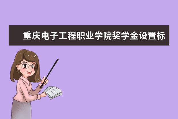 重庆电子工程职业学院奖学金设置标准是什么？奖学金多少钱？