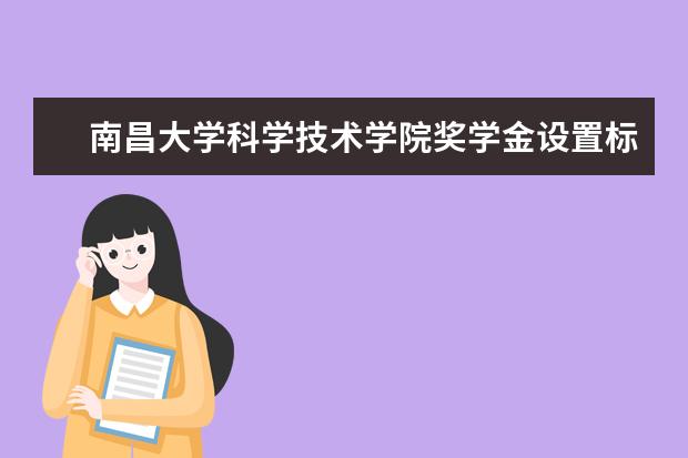 南昌大学科学技术学院录取规则如何 南昌大学科学技术学院就业状况介绍